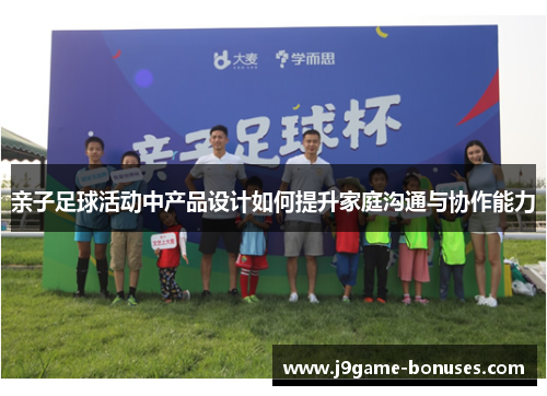 亲子足球活动中产品设计如何提升家庭沟通与协作能力